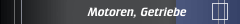 Motoren, Getriebe